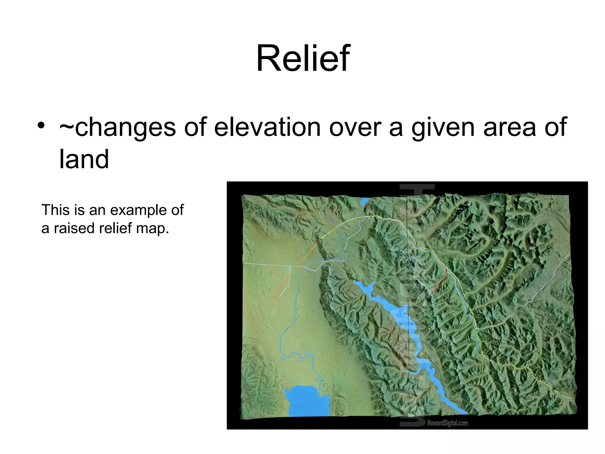 Relief
• ~changes of elevation over a given area of
land
This is an example of
a raised relief map.
 