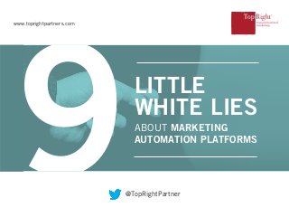 ABOUT MARKETING
AUTOMATION PLATFORMS
LITTLE
WHITE LIES
www.toprightpartners.com
@TopRightPartner
 