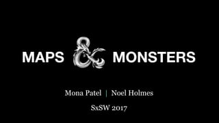 Mona Patel | Noel Holmes
SxSW 2017
MONSTERSMAPS
 