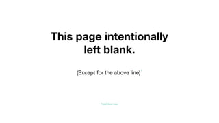 This page intentionally
left blank.
(Except for the above line)*
*And that one.
 