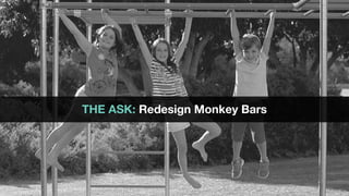 THE ASK: Redesign Monkey Bars
 