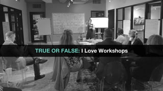 TRUE OR FALSE: I Love Workshops
 