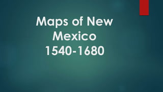 Maps of New
Mexico
1540-1680
 