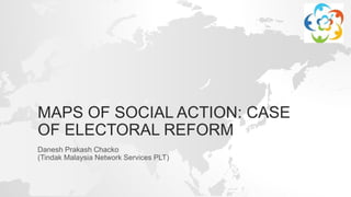 MAPS OF SOCIAL ACTION: CASE
OF ELECTORAL REFORM
Danesh Prakash Chacko
(Tindak Malaysia Network Services PLT)
 