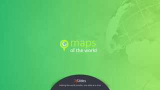 of the world
maps
making the world smaller, one slide at a time
 