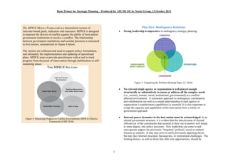 Basic Primer for Strategic Planning Produced for APCMCOE by Noetic Group, 13 October 2011




The MPICE Metrics Framework is a hierarchical system of                                              Play Nice: Multiagency Relations
outcome-based goals, indicators and measures. MPICE is designed                 ·   Strong leadership is imperative in multiagency strategic planning.
to measure the drivers of conflict against the ability of host-nation
government institutions to resolve a conflict. The relationship
between government institutions and societal practices is measured
in five sectors, summarized in Figure 4 below.

The metrics are collected and used to support policy formulation,
and ultimately the implementation and updating of operational
plans. MPICE aims to provide practitioners with a tool to track
progress from the point of intervention through stabilisation to self-
sustaining peace.




                                                                                              Figure 5: Unpacking the Problem (Kokoda Paper 12, 2010).

                                                                                ·   No external single agency or organisation is well-placed enough
                                                                                    structurally or substantively to assess or address all the complex needs
                                                                                    (i.e., security, human, social, institutional, governmental) in a conflict-
                                                                                    affected environment. A systematic approach to multiagency coordination
                                                                                    and collaboration (as well as a sound understanding of each agency or
                                                                                    organisation s expeditionary capabilities) is essential. It is also important to
                                                                                    weigh the capacity and capabilities of the host-nation from a whole-of-
                                                                                    government approach.

  Figure 4: Measuring Progress in Conflict Environments (MPICE) Metrics
                                                                                ·   Internal power dynamics in the host nation must be acknowledged. In an
                         Framework (USIP 2010)                                      elected government structure, it is evident that the interest areas of elected
                                                                                    officials (or of the constituents that assisted in their rise to power) will weigh,
                                                                                    to some degree, into policy decisions. New leadership can come in and
                                                                                    reinvigorate support for previously forgotten political, social or cultural
                                                                                    fissures or contests. It may also serve to unify previously opposing forces,
                                                                                    but may face internal structural, bureaucratic, or institutional challenges. The
                                                                                    limiting factors, as well as those that offer new opportunities, should be



                                                                           7
 
