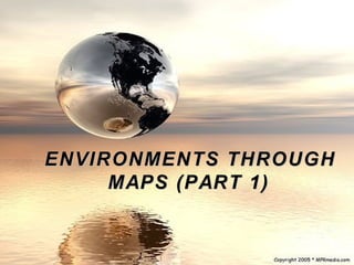 ENVIRONMENTS THROUGH
     MAPS (PART 1)
 