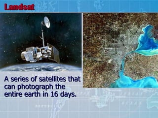 Landsat A series of satellites that can photograph the entire earth in 16 days. 