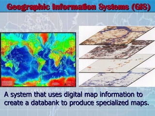 Geographic Information Systems (GIS) A system that uses digital map information to create a databank to produce specialized maps. 
