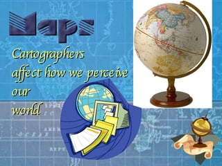 Cartographers   affect how we perceive  our  world 