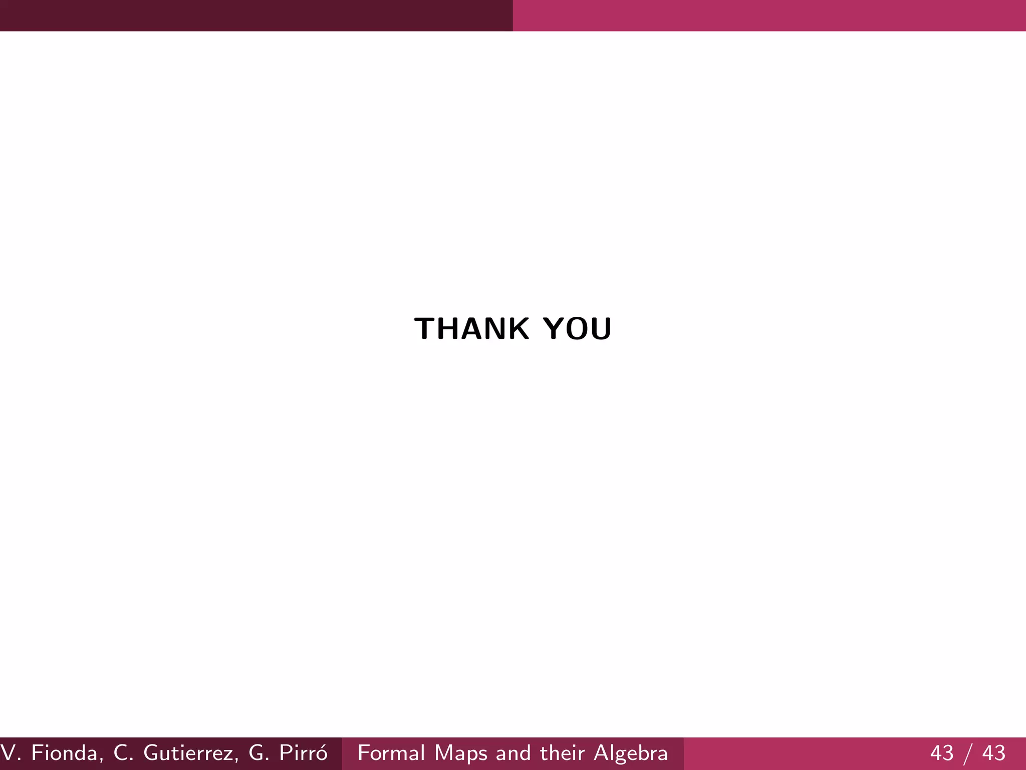 THANK YOU
V. Fionda, C. Gutierrez, G. Pirr´o Formal Maps and their Algebra 43 / 43
 