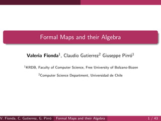 Formal Maps and their Algebra
Valeria Fionda, Claudio Gutierrez Giuseppe Pirr´o
V. Fionda, C. Gutierrez, G. Pirr´o Formal Maps and their Algebra 1 / 43
 