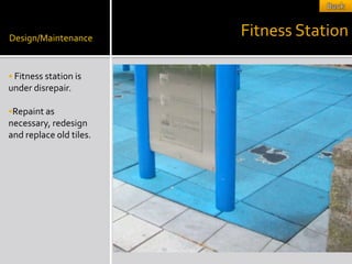 Design/Maintenance
                         Fitness Station

 Fitness station is
under disrepair.

Repaint as
necessary, redesign
and replace old tiles.
 