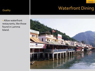 Quality
                          Waterfront Dining

 Allow waterfront
restaurants, like those
found in Lamma
Island.
 