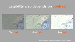 Too dark Too lightJust right
Map Use: Reading, Analysis, Interpretation, 8th edition, Figure 6.9
Legibility also depends on contrast
 