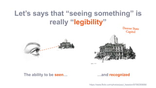 Let’s says that “seeing something” is
really “legibility”
The ability to be seen… …and recognized
https://www.flickr.com/photos/paul_heaston/8798290688/
 
