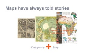 +Cartography Story
Maps have always told stories
new media = new languages…which can
take a while to learn
 