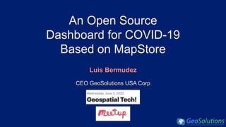 An Open Source
Dashboard for COVID-19
Based on MapStore
Luis Bermudez
CEO GeoSolutions USA Corp
 