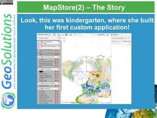 MapStore(2) – The Story
Look, this was kindergarten, where she built
her first custom application!
 