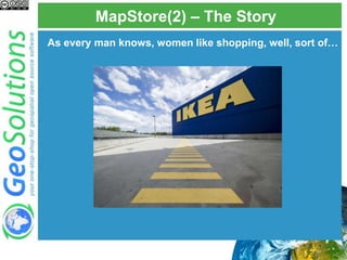 MapStore(2) – The Story
As every man knows, women like shopping, well, sort of…
 
