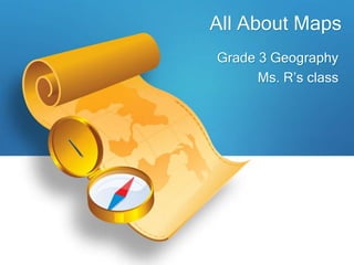 All About Maps
Grade 3 Geography
      Ms. R’s class
 