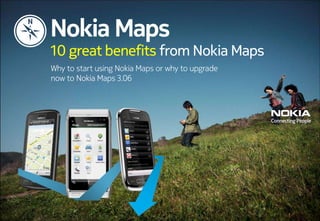 Nokia Maps 10 great benefits fromNokia Maps Why to start usingNokia Mapsor why to upgrade now toNokia Maps3.06 