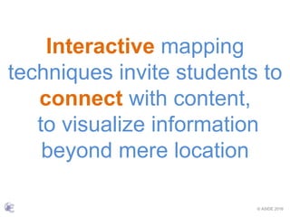 © ASIDE 2016
Interactive mapping
techniques invite students to
connect with content,
to visualize information
beyond mere location
 