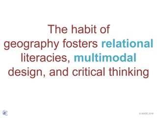 © ASIDE 2016
The habit of
geography fosters relational
literacies, multimodal
design, and critical thinking
 