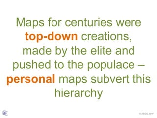 © ASIDE 2016
Maps for centuries were
top-down creations,
made by the elite and
pushed to the populace –
personal maps subvert this
hierarchy
 