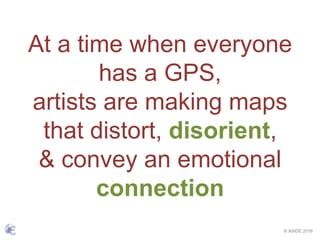 © ASIDE 2016
At a time when everyone
has a GPS,
artists are making maps
that distort, disorient,
& convey an emotional
connection
 