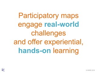 © ASIDE 2016
Participatory maps
engage real-world
challenges
and offer experiential,
hands-on learning
 