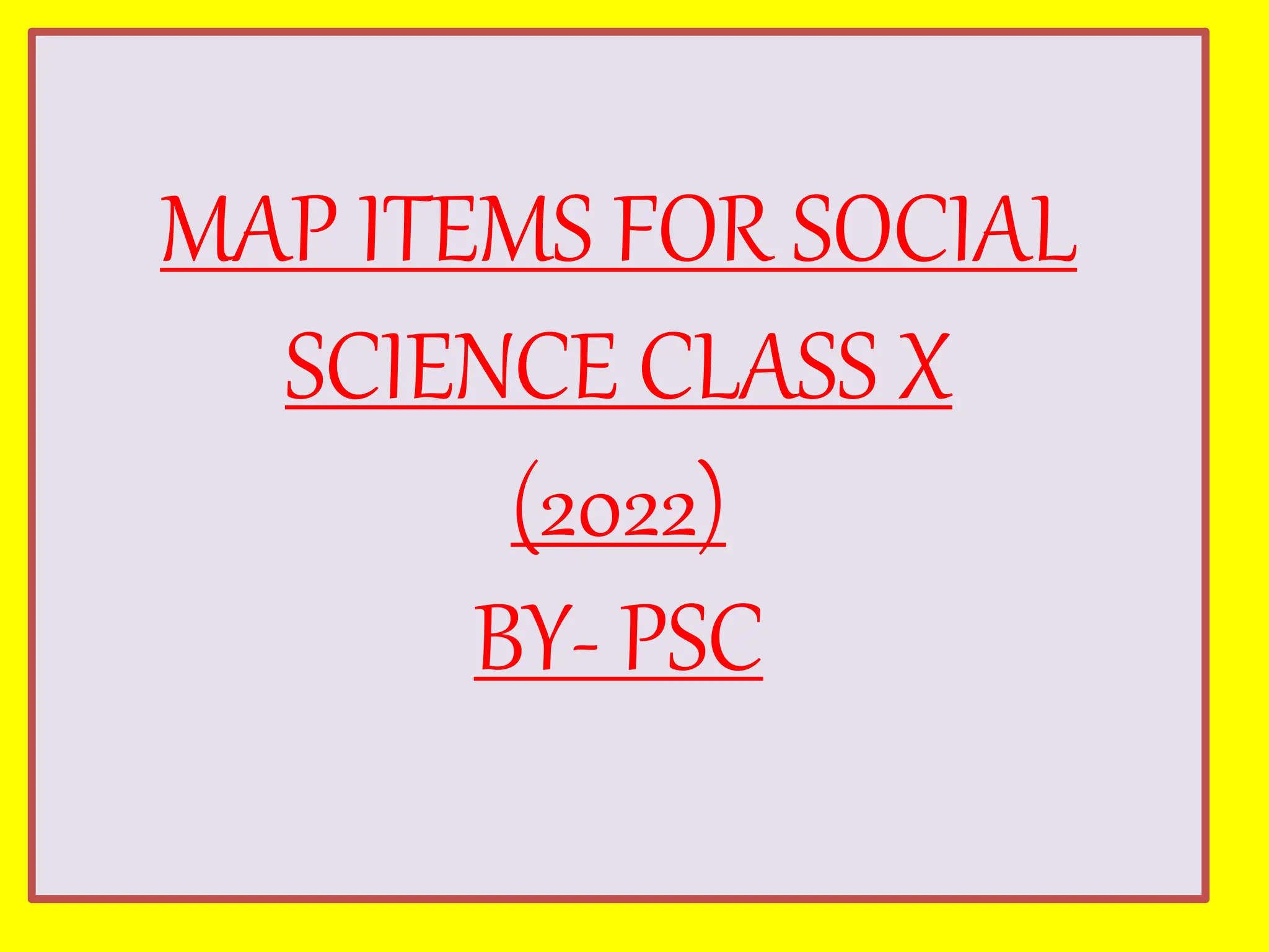 MAP ITEMS FOR SOCIAL
SCIENCE CLASS X
(2022)
BY- PSC
 