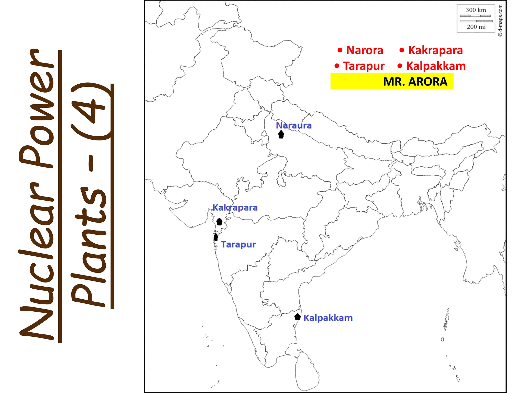 Nuclear
Power
Plants
–
(4)
• Narora • Kakrapara
• Tarapur • Kalpakkam
MR. ARORA
 