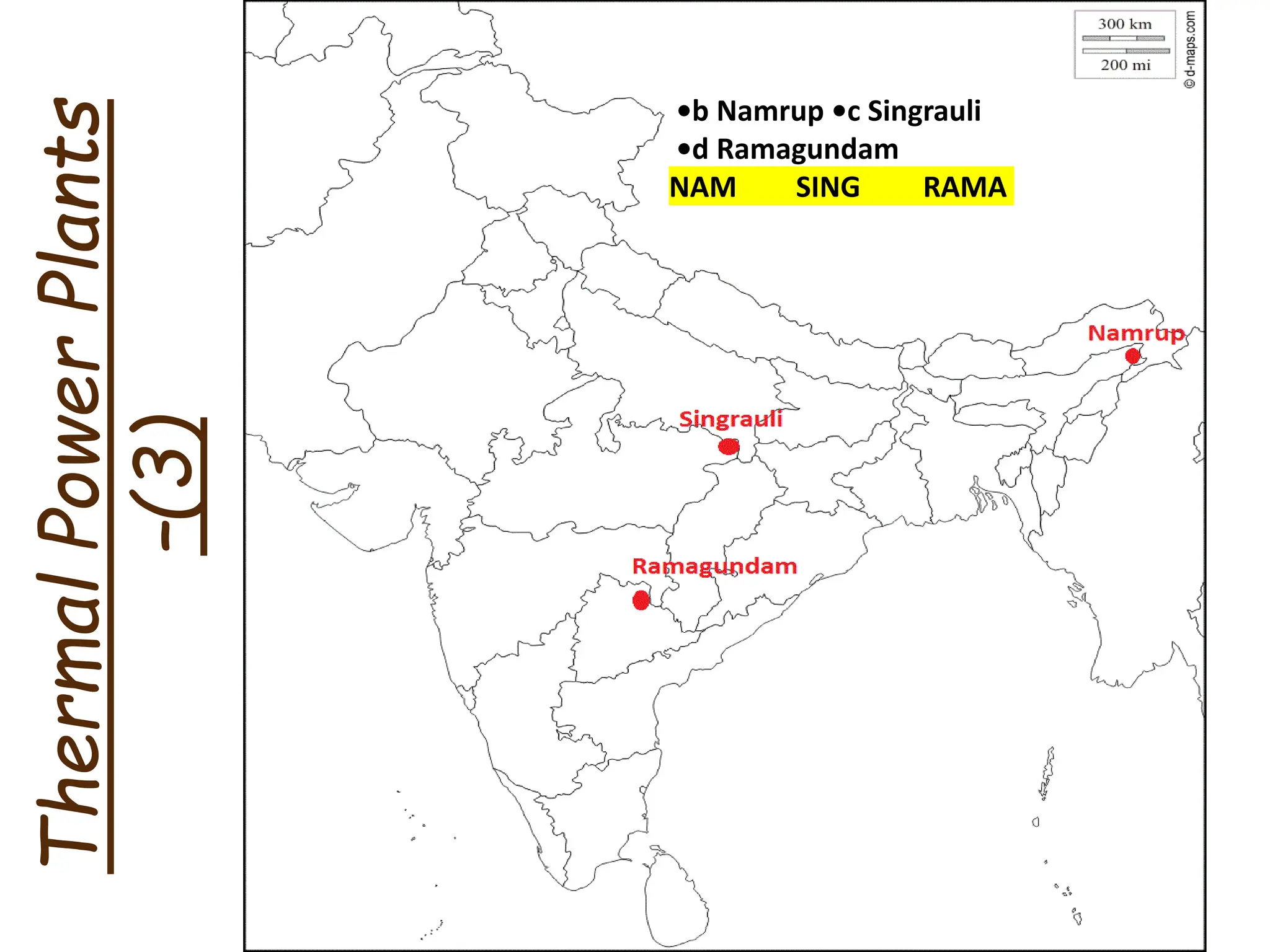 Thermal
Power
Plants
–(3)
•b Namrup •c Singrauli
•d Ramagundam
NAM SING RAMA
 