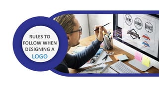 RULES TO
FOLLOW WHEN
DESIGNING A
LOGO
 