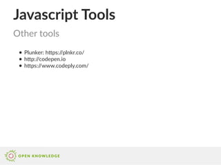Javascript Tools
● Plunker: https://plnkr.co/
● http://codepen.io
● https://www.codeply.com/
Other tools
 