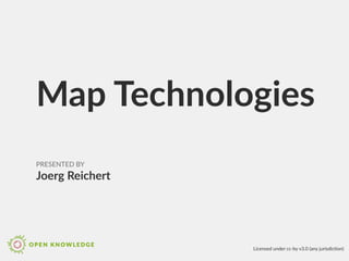 Map Technologies
PRESENTED BY
Joerg Reichert
Licensed under cc-by v3.0 (any jurisdiction)
 