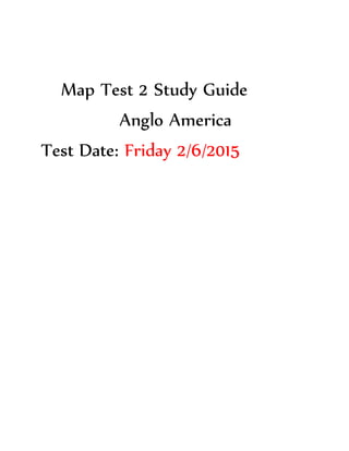 Map Test 2 Study Guide
Anglo America
Test Date: Friday 2/6/2015
 