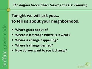 The Buffalo Green Code: Future Land Use PlanningTonight we will ask you…to tell us about your neighborhood.What’s great about it?