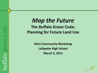Map the FutureThe Buffalo Green Code:Planning for Future Land Use  West Community Workshop Lafayette High School March 3, 2011 