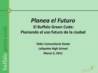Planea el Futuro El Buffalo Green Code:Planiando el usofuturo de la ciudad  Taller ComunitarioOeste Lafayette High School Marzo 3, 2011 