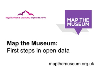 Map the Museum:
First steps in open data
mapthemuseum.org.uk
 