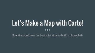 Let’s Make a Map with Carto!
Now that you know the basics, it’s time to build a choropleth!
 