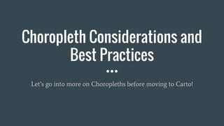 Choropleth Considerations and
Best Practices
Let’s go into more on Choropleths before moving to Carto!
 
