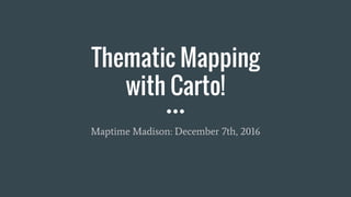 Thematic Mapping
with Carto!
Maptime Madison: December 7th, 2016
 