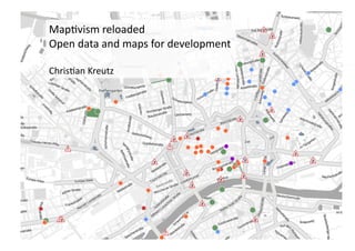 Map$vism	
  reloaded	
  
Open	
  data	
  and	
  maps	
  for	
  development	
  

Chris$an	
  Kreutz	
  
 