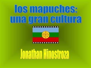 los mapuches: una gran cultura Jonathan Hinostroza 
