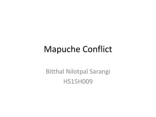 Mapuche Conflict
Bitthal Nilotpal Sarangi
HS15H009
 