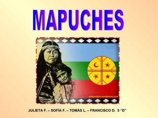 MAPUCHES JULIETA F. – SOFÍA F. – TOMÁS L. – FRANCISCO D.  5 “D” 