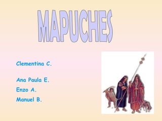 MAPUCHES Clementina C.  Ana Paula E.  Enzo A. Manuel B. 